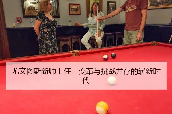 尤文图斯新帅上任：变革与挑战并存的崭新时代